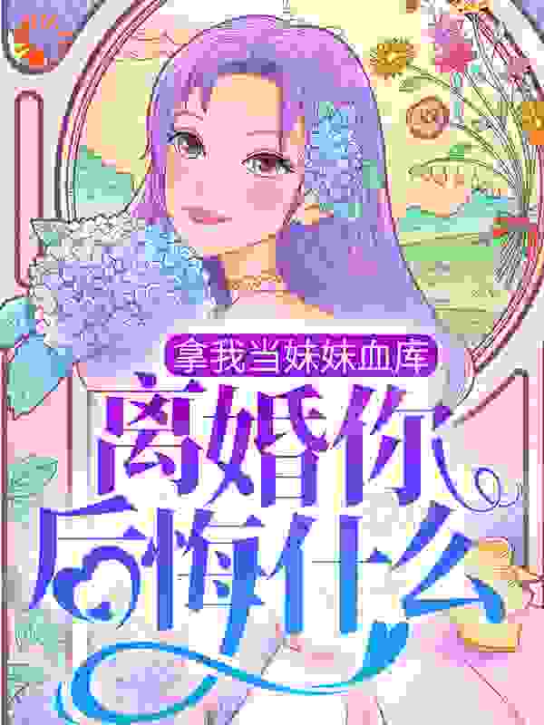 拿我当妹妹血库，离婚你后悔什么