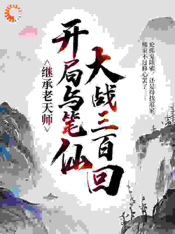 继承老天师，开局与笔仙大战三百回